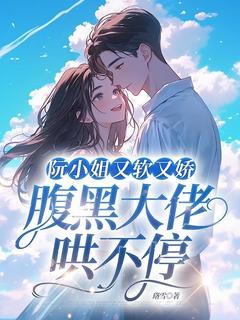 阮小姐又軟又嬌，腹黑大佬哄不停