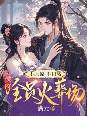 不原諒，不和離，侯府全員火葬場