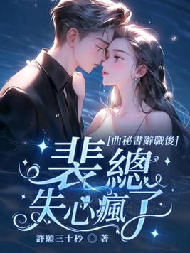 曲祕書辭職後，裴總失心瘋了