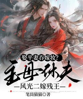 娶平妻吞嫁妝？主母休夫風光二嫁殘王