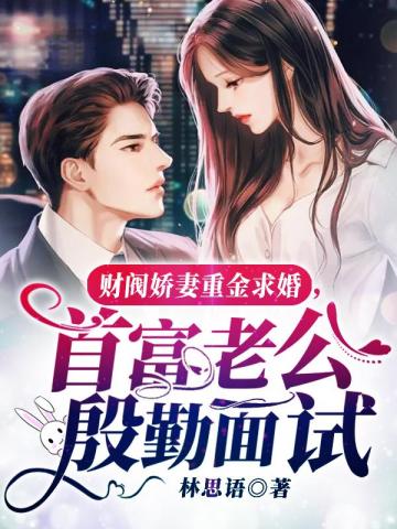 財閥嬌妻重金求婚，首富老公殷勤面試