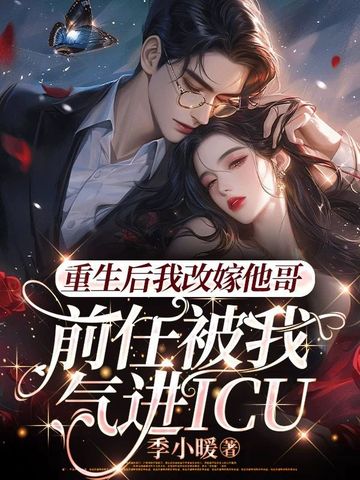重生後我改嫁他哥，前任被我氣進icu