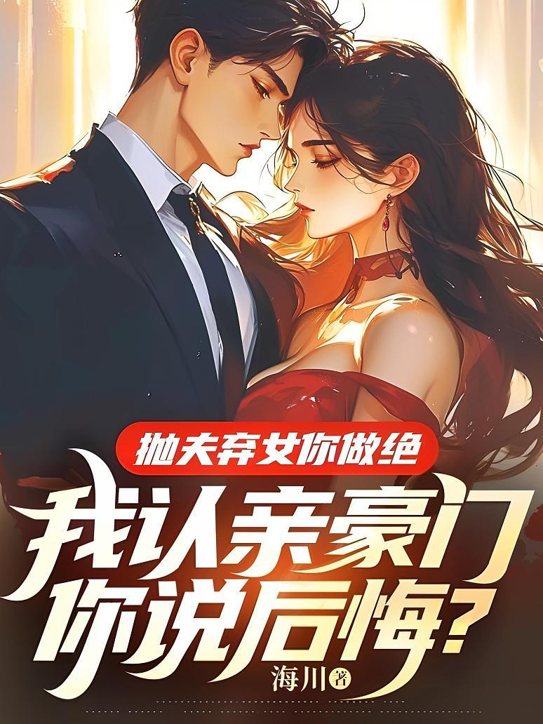 拋夫棄女你做絕，我認親豪門你說後悔？
