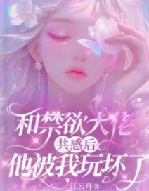 和禁慾大佬共感後，他被我玩壞了